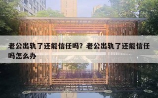 老公出軌了還能信任嗎？老公出軌了還能信任嗎怎么辦