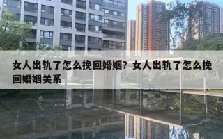 女人出軌了怎么挽回婚姻？女人出軌了怎么挽回婚姻關(guān)系