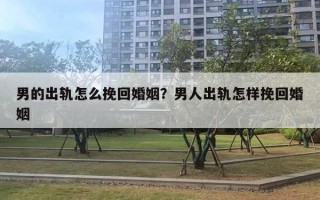 男的出軌怎么挽回婚姻？男人出軌怎樣挽回婚姻