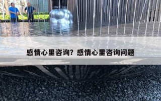 感情心里咨詢？感情心里咨詢問(wèn)題