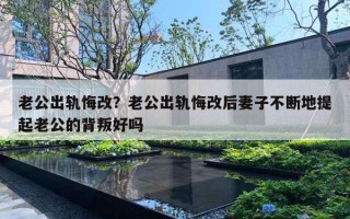 老公出軌悔改？老公出軌悔改后妻子不斷地提起老公的背叛好嗎