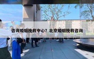 咨詢婚姻挽救中心？北京婚姻挽救咨詢