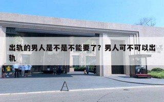 出軌的男人是不是不能要了？男人可不可以出軌