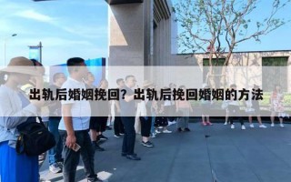 出軌后婚姻挽回？出軌后挽回婚姻的方法