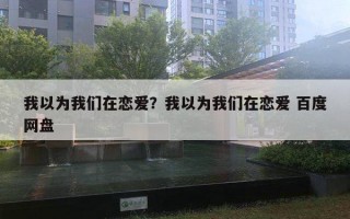 我以為我們在戀愛？我以為我們在戀愛 百度網(wǎng)盤