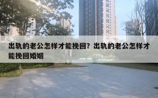 出軌的老公怎樣才能挽回？出軌的老公怎樣才能挽回婚姻