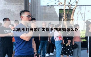 出軌不判離婚？出軌不判離婚怎么辦