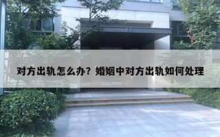 對(duì)方出軌怎么辦？婚姻中對(duì)方出軌如何處理