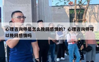 心理咨詢師是怎么挽回感情的？心理咨詢師可以挽回感情嗎