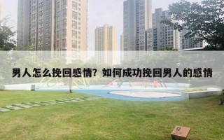 男人怎么挽回感情？如何成功挽回男人的感情