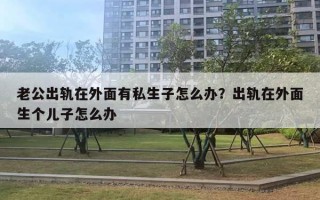 老公出軌在外面有私生子怎么辦？出軌在外面生個(gè)兒子怎么辦