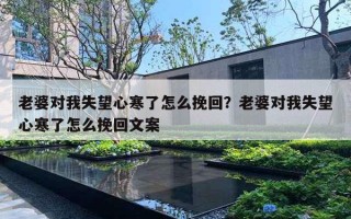 老婆對(duì)我失望心寒了怎么挽回？老婆對(duì)我失望心寒了怎么挽回文案