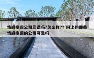 情感挽回公司靠譜嗎?怎么樣?？網(wǎng)上的那些情感挽回的公司可靠嗎