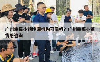 廣州幸福小鎮(zhèn)挽回機(jī)構(gòu)可靠嗎？廣州幸福小鎮(zhèn)情感咨詢