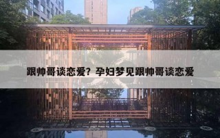 跟帥哥談戀愛？孕婦夢(mèng)見跟帥哥談戀愛