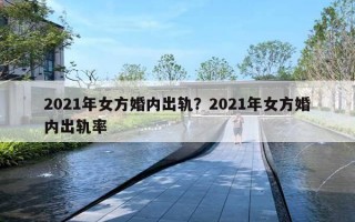 2021年女方婚內出軌？2021年女方婚內出軌率