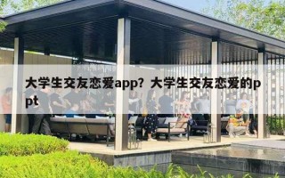 大學生交友戀愛app？大學生交友戀愛的ppt