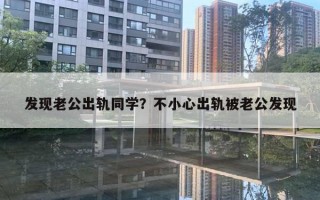 發(fā)現(xiàn)老公出軌同學(xué)？不小心出軌被老公發(fā)現(xiàn)