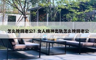 怎么挽回老公？女人精神出軌怎么挽回老公