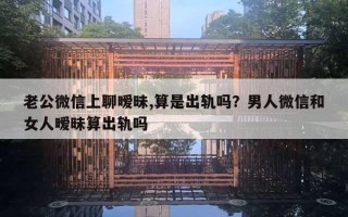 老公微信上聊曖昧,算是出軌嗎？男人微信和女人曖昧算出軌嗎