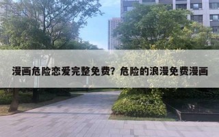 漫畫危險戀愛完整免費？危險的浪漫免費漫畫