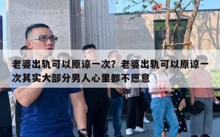 老婆出軌可以原諒一次？老婆出軌可以原諒一次其實(shí)大部分男人心里都不愿意