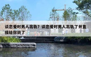 談戀愛時男人出軌？談戀愛時男人出軌了并直接給你說了