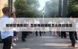 婚姻感情挽回？怎樣挽回婚姻怎么挽回婚姻