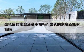 出軌后的家庭還會(huì)幸福嗎？出軌的家庭還能幸福嗎