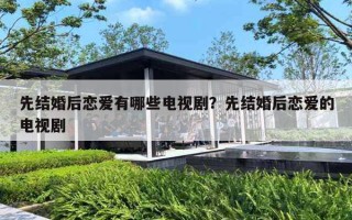 先結(jié)婚后戀愛有哪些電視??？先結(jié)婚后戀愛的電視劇