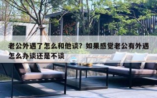 老公外遇了怎么和他談？如果感覺老公有外遇怎么辦談還是不談