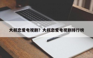 大叔戀愛(ài)電視??？大叔戀愛(ài)電視劇排行榜