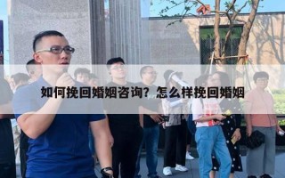 如何挽回婚姻咨詢？怎么樣挽回婚姻