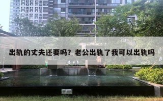 出軌的丈夫還要嗎？老公出軌了我可以出軌嗎