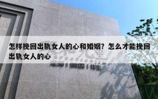 怎樣挽回出軌女人的心和婚姻？怎么才能挽回出軌女人的心