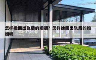 怎樣挽回出軌后的婚姻？怎樣挽回出軌后的婚姻呢