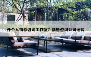 開個(gè)人情感咨詢工作室？情感咨詢公司運(yùn)營