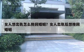 女人想出軌怎么挽回婚姻？女人出軌后想挽回婚姻