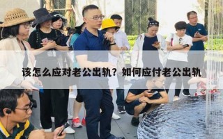 該怎么應(yīng)對(duì)老公出軌？如何應(yīng)付老公出軌