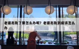 老婆出軌了要怎么辦呢？老婆出軌到底該怎么辦