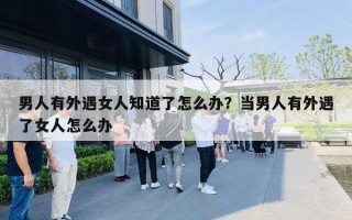 男人有外遇女人知道了怎么辦？當男人有外遇了女人怎么辦