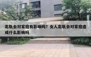 出軌會(huì)對(duì)家庭有影響嗎？女人出軌會(huì)對(duì)家庭造成什么影響嗎