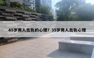 45歲男人出軌的心理？35歲男人出軌心理