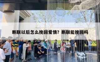 斷聯(lián)以后怎么挽回愛情？斷聯(lián)能挽回嗎