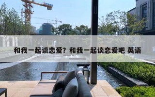 和我一起談戀愛？和我一起談戀愛吧 英語