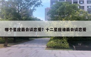 哪個(gè)星座最會(huì)談戀愛？十二星座誰最會(huì)談戀愛