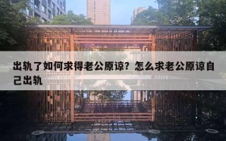 出軌了如何求得老公原諒？怎么求老公原諒自己出軌