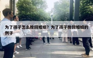 為了孩子怎么挽回婚姻？為了孩子挽回婚姻的例子