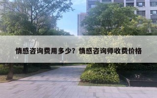 情感咨詢費(fèi)用多少？情感咨詢師收費(fèi)價(jià)格