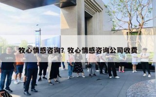 牧心情感咨詢？牧心情感咨詢公司收費